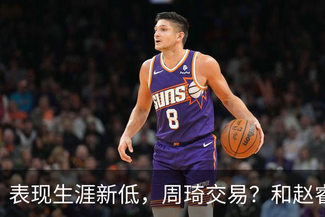 表现生涯新低，周琦交易？和赵睿互动，谁注意他表态，去向曝光
